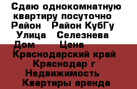 Сдаю однокомнатную квартиру посуточно › Район ­ Район КубГу › Улица ­ Селезнева › Дом ­ 4 › Цена ­ 1 200 - Краснодарский край, Краснодар г. Недвижимость » Квартиры аренда посуточно   . Краснодарский край,Краснодар г.